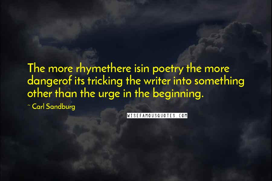 Carl Sandburg Quotes: The more rhymethere isin poetry the more dangerof its tricking the writer into something other than the urge in the beginning.