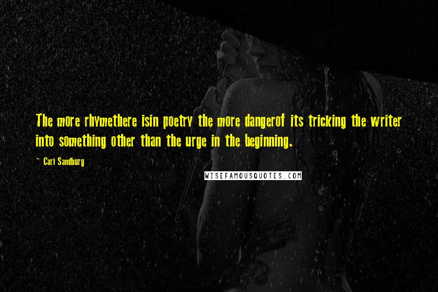 Carl Sandburg Quotes: The more rhymethere isin poetry the more dangerof its tricking the writer into something other than the urge in the beginning.