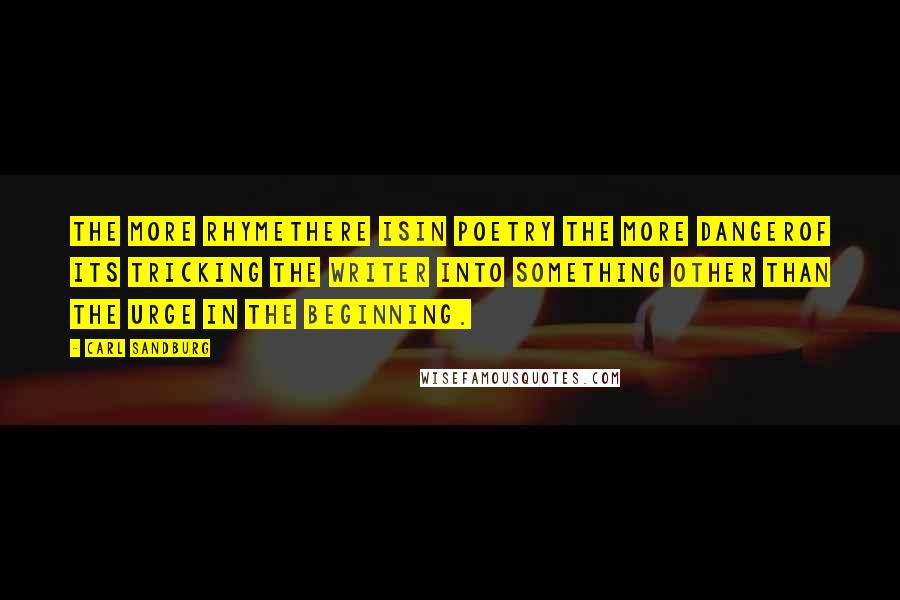 Carl Sandburg Quotes: The more rhymethere isin poetry the more dangerof its tricking the writer into something other than the urge in the beginning.