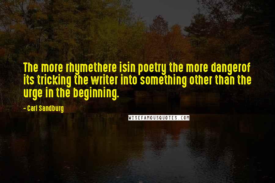 Carl Sandburg Quotes: The more rhymethere isin poetry the more dangerof its tricking the writer into something other than the urge in the beginning.