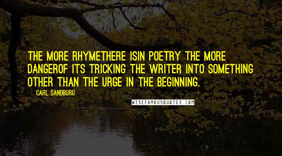 Carl Sandburg Quotes: The more rhymethere isin poetry the more dangerof its tricking the writer into something other than the urge in the beginning.