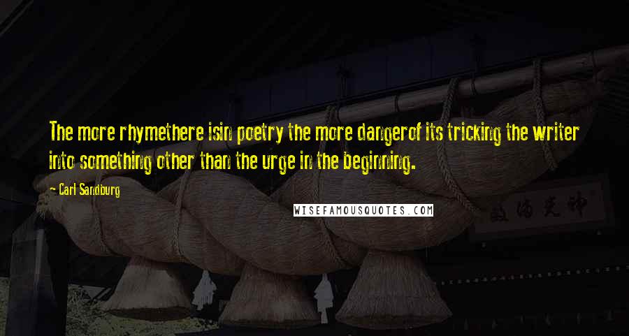 Carl Sandburg Quotes: The more rhymethere isin poetry the more dangerof its tricking the writer into something other than the urge in the beginning.
