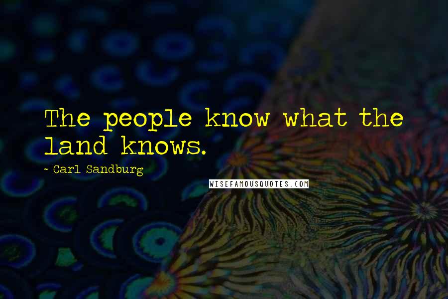 Carl Sandburg Quotes: The people know what the land knows.