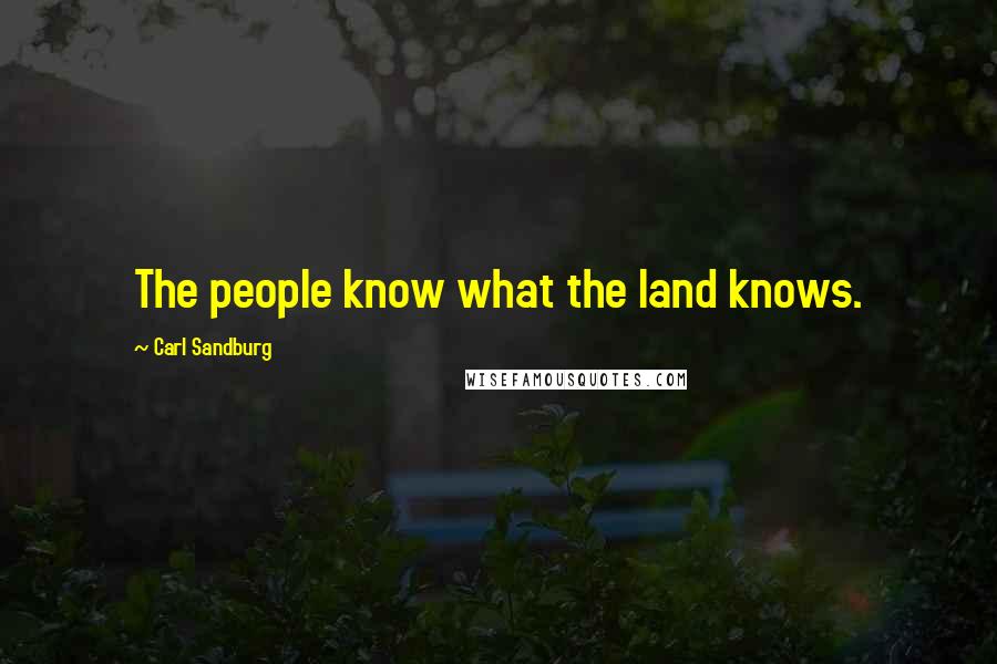 Carl Sandburg Quotes: The people know what the land knows.