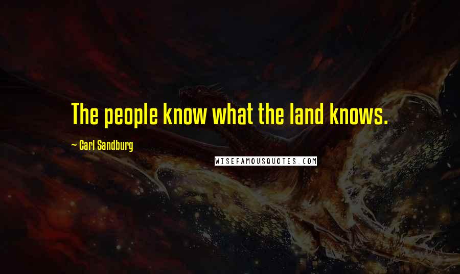 Carl Sandburg Quotes: The people know what the land knows.