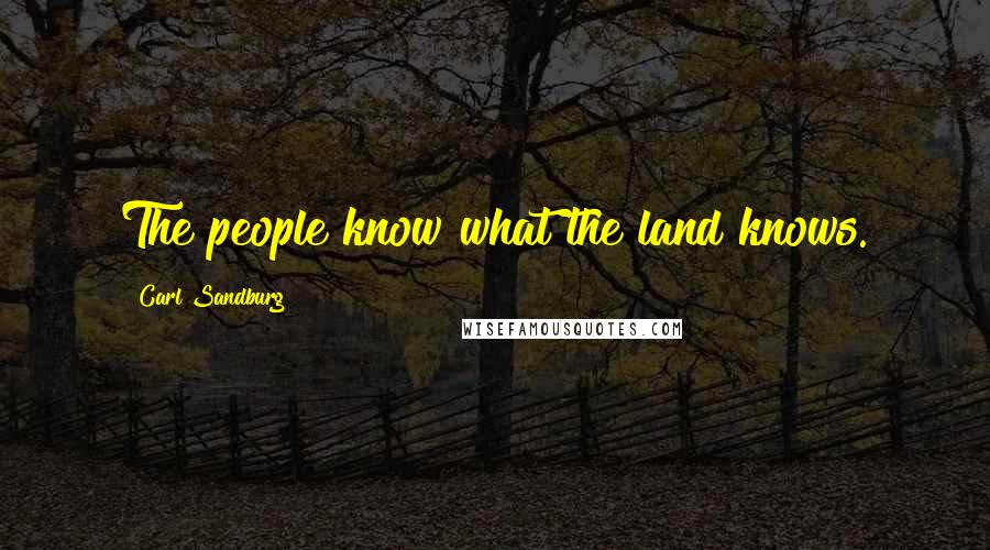 Carl Sandburg Quotes: The people know what the land knows.