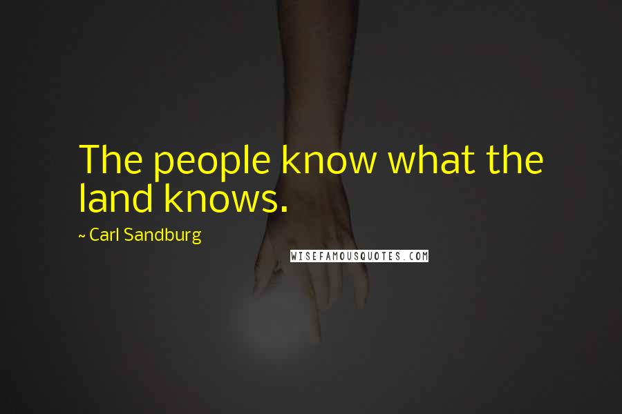 Carl Sandburg Quotes: The people know what the land knows.