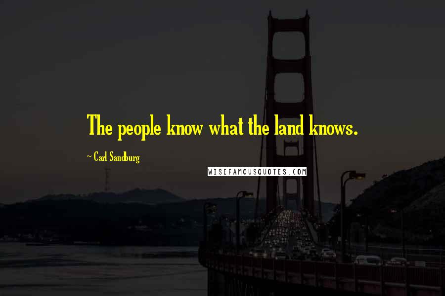 Carl Sandburg Quotes: The people know what the land knows.