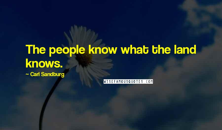 Carl Sandburg Quotes: The people know what the land knows.