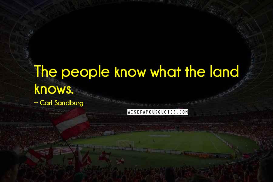 Carl Sandburg Quotes: The people know what the land knows.