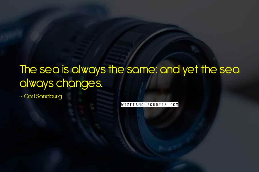 Carl Sandburg Quotes: The sea is always the same: and yet the sea always changes.