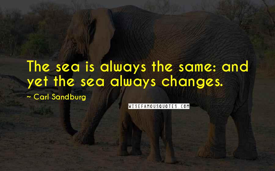 Carl Sandburg Quotes: The sea is always the same: and yet the sea always changes.