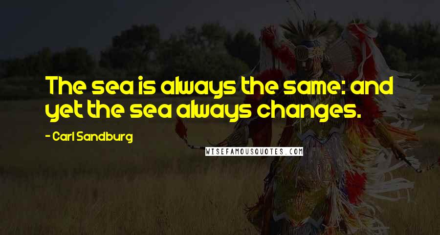 Carl Sandburg Quotes: The sea is always the same: and yet the sea always changes.