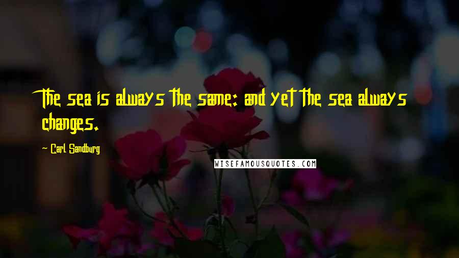 Carl Sandburg Quotes: The sea is always the same: and yet the sea always changes.