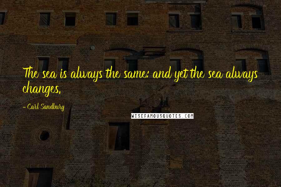 Carl Sandburg Quotes: The sea is always the same: and yet the sea always changes.