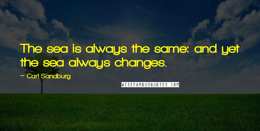 Carl Sandburg Quotes: The sea is always the same: and yet the sea always changes.