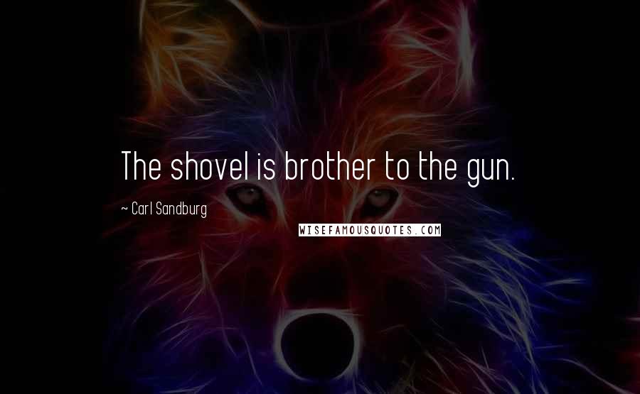 Carl Sandburg Quotes: The shovel is brother to the gun.