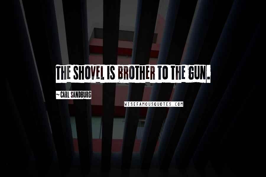 Carl Sandburg Quotes: The shovel is brother to the gun.