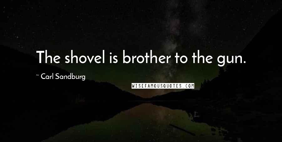 Carl Sandburg Quotes: The shovel is brother to the gun.