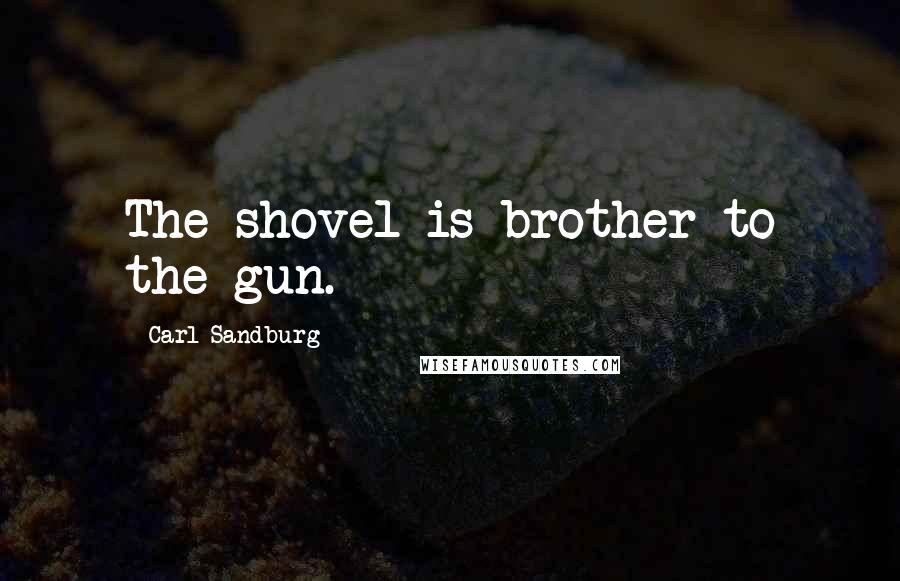 Carl Sandburg Quotes: The shovel is brother to the gun.