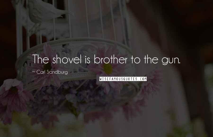 Carl Sandburg Quotes: The shovel is brother to the gun.