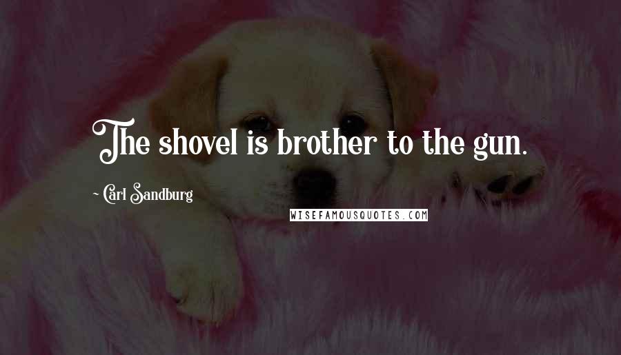 Carl Sandburg Quotes: The shovel is brother to the gun.
