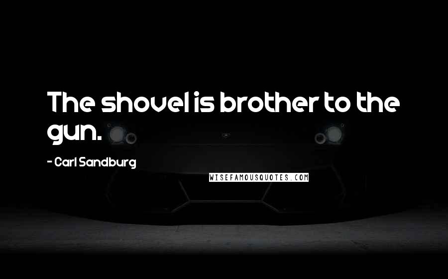 Carl Sandburg Quotes: The shovel is brother to the gun.