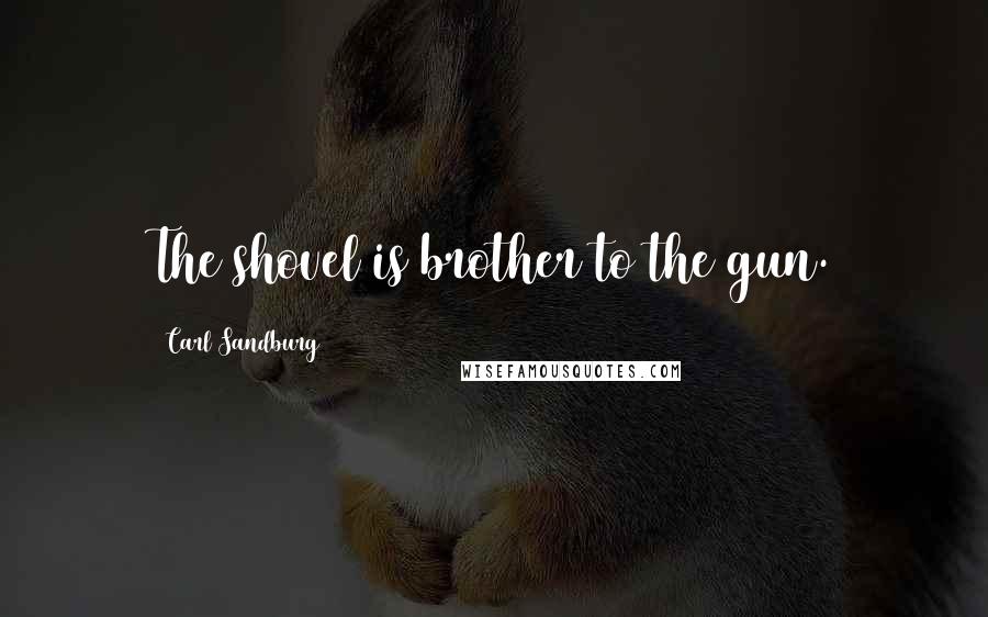 Carl Sandburg Quotes: The shovel is brother to the gun.