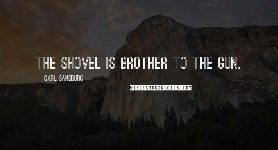 Carl Sandburg Quotes: The shovel is brother to the gun.