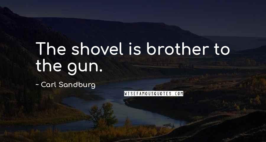 Carl Sandburg Quotes: The shovel is brother to the gun.