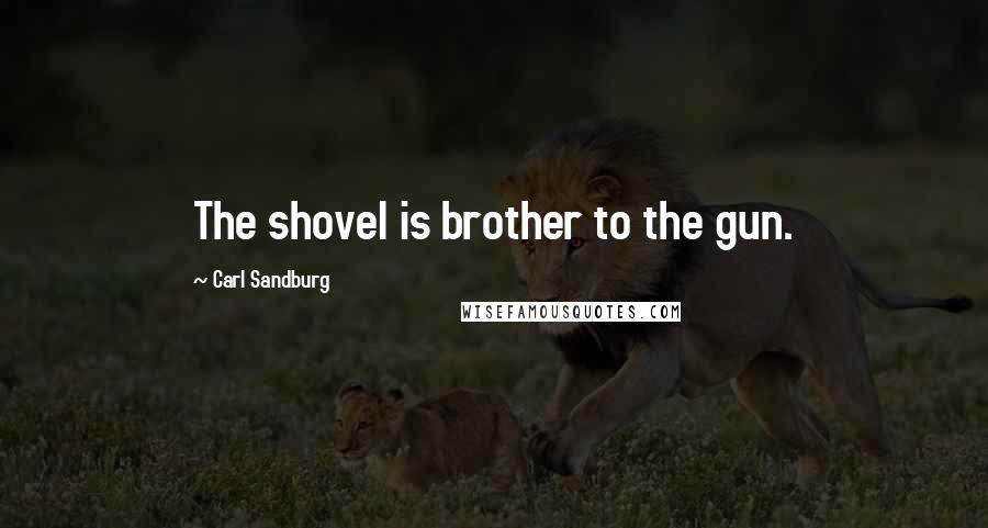 Carl Sandburg Quotes: The shovel is brother to the gun.