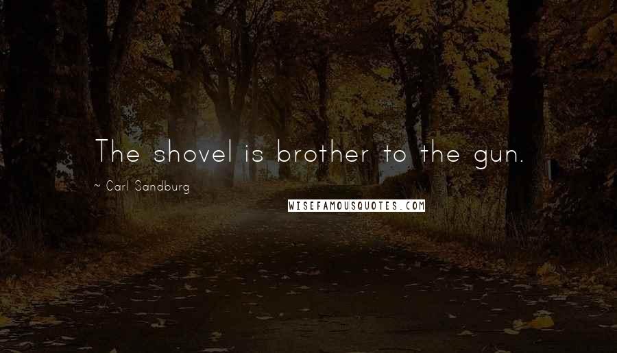 Carl Sandburg Quotes: The shovel is brother to the gun.