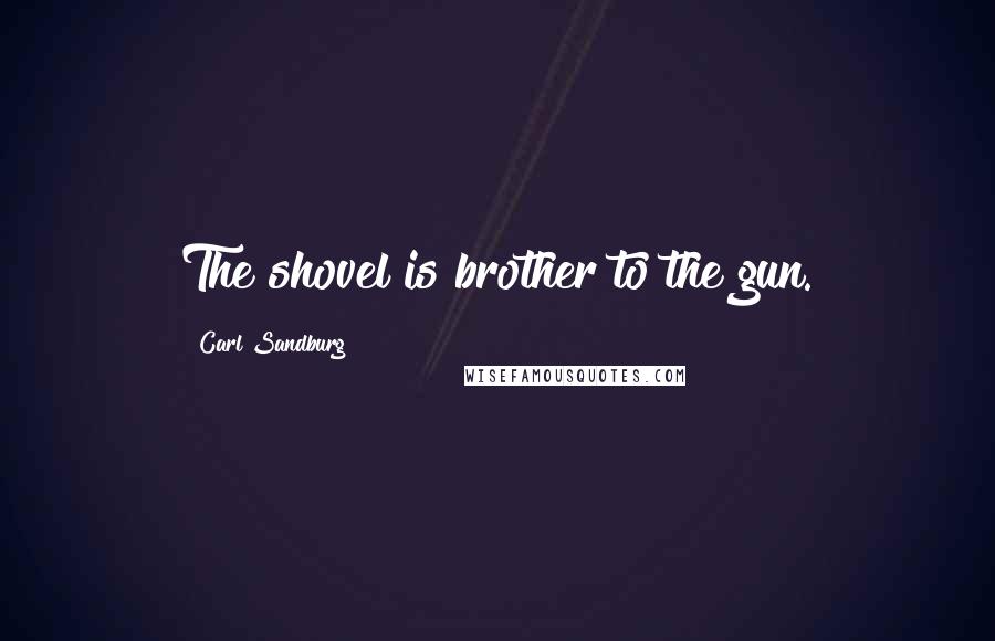 Carl Sandburg Quotes: The shovel is brother to the gun.