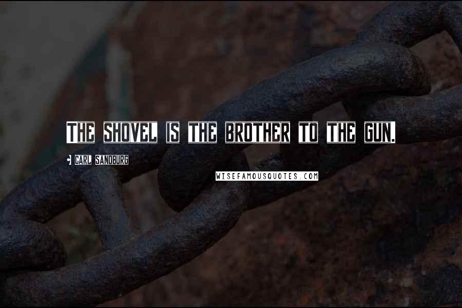 Carl Sandburg Quotes: The shovel is the brother to the gun.