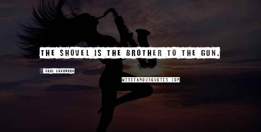 Carl Sandburg Quotes: The shovel is the brother to the gun.