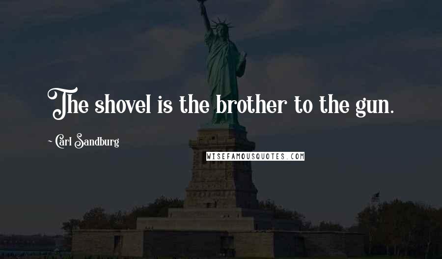 Carl Sandburg Quotes: The shovel is the brother to the gun.