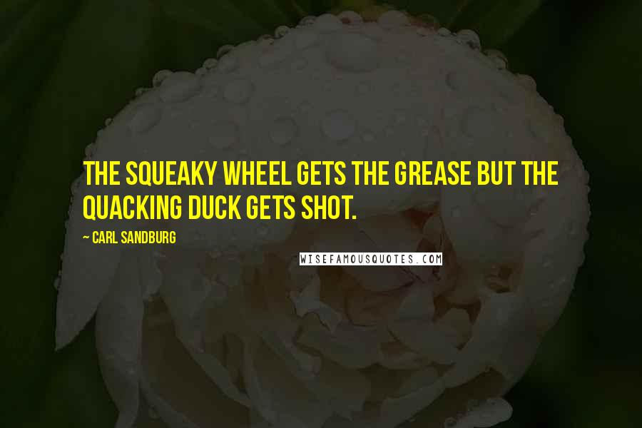 Carl Sandburg Quotes: The squeaky wheel gets the grease but the quacking duck gets shot.