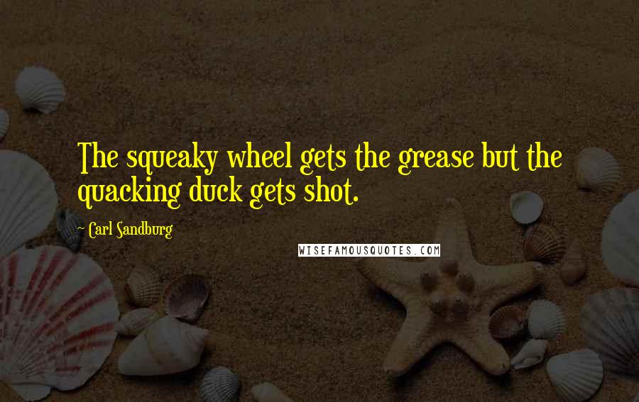 Carl Sandburg Quotes: The squeaky wheel gets the grease but the quacking duck gets shot.