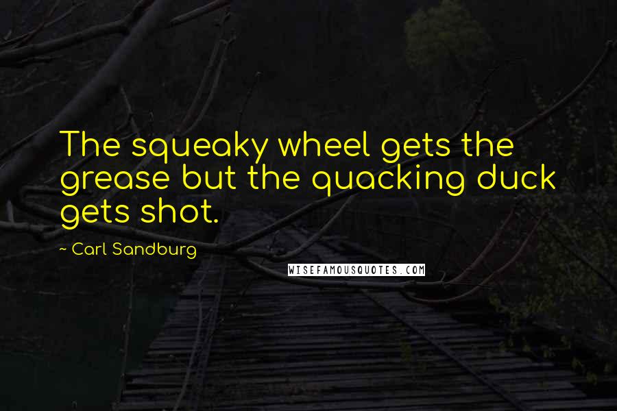 Carl Sandburg Quotes: The squeaky wheel gets the grease but the quacking duck gets shot.