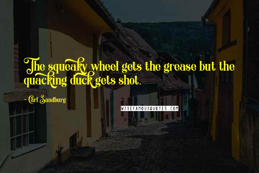 Carl Sandburg Quotes: The squeaky wheel gets the grease but the quacking duck gets shot.