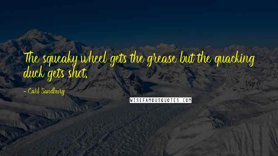 Carl Sandburg Quotes: The squeaky wheel gets the grease but the quacking duck gets shot.