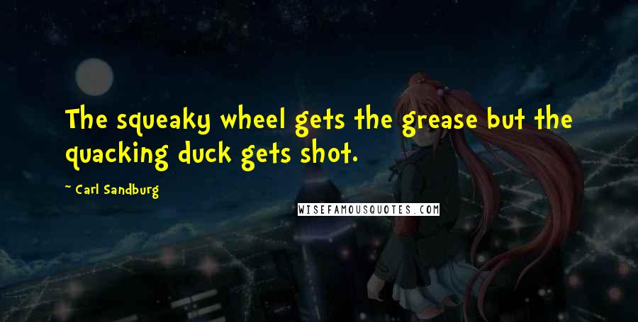Carl Sandburg Quotes: The squeaky wheel gets the grease but the quacking duck gets shot.