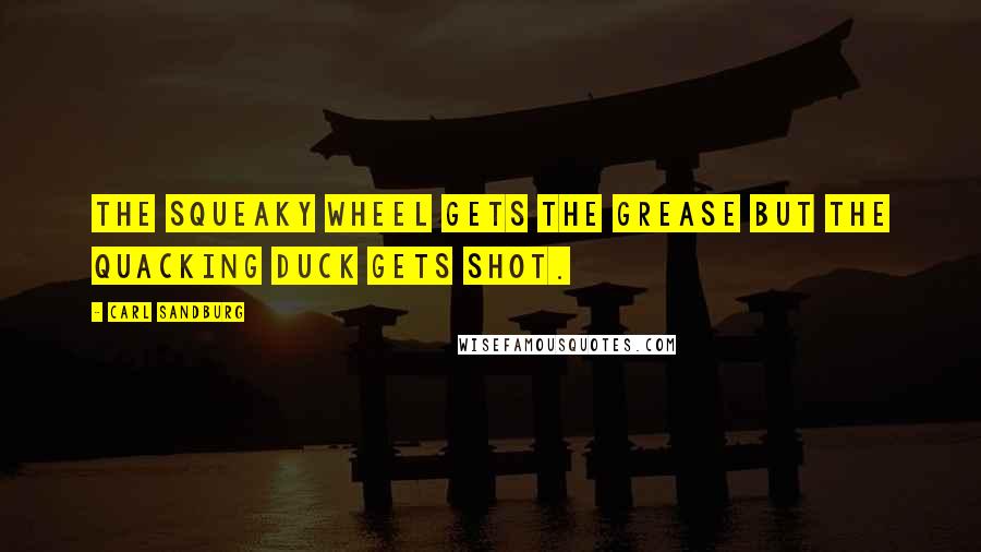 Carl Sandburg Quotes: The squeaky wheel gets the grease but the quacking duck gets shot.