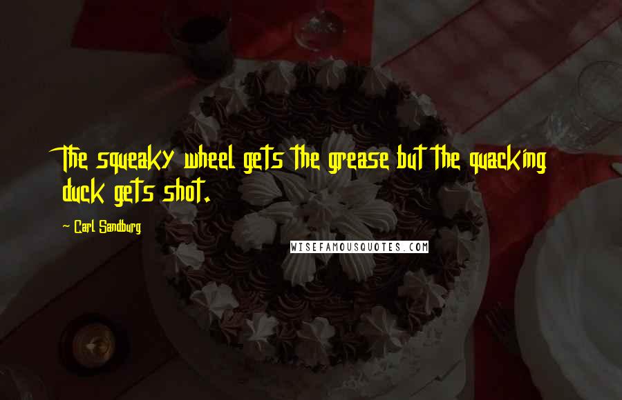 Carl Sandburg Quotes: The squeaky wheel gets the grease but the quacking duck gets shot.