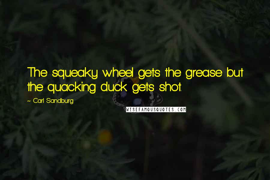 Carl Sandburg Quotes: The squeaky wheel gets the grease but the quacking duck gets shot.