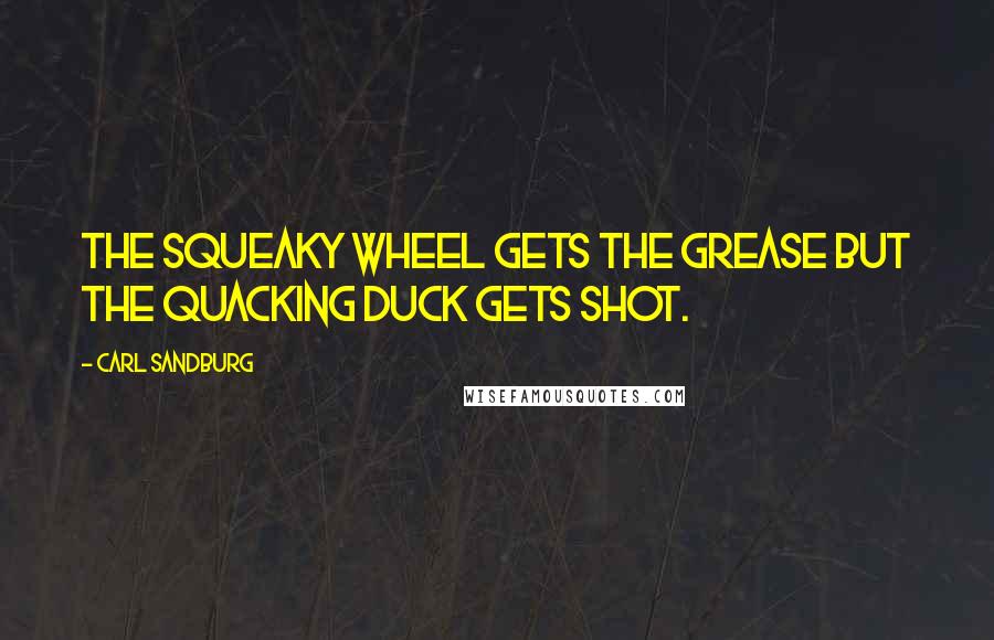 Carl Sandburg Quotes: The squeaky wheel gets the grease but the quacking duck gets shot.