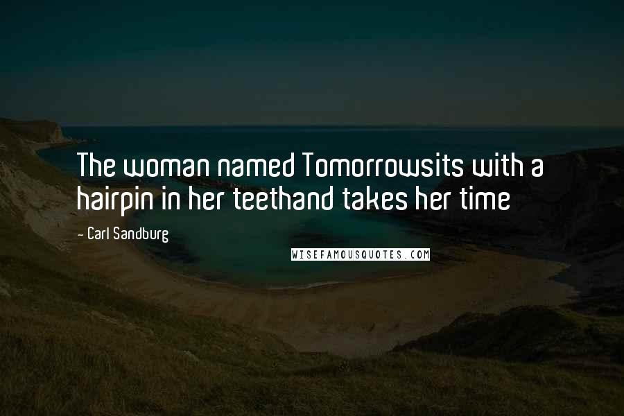 Carl Sandburg Quotes: The woman named Tomorrowsits with a hairpin in her teethand takes her time