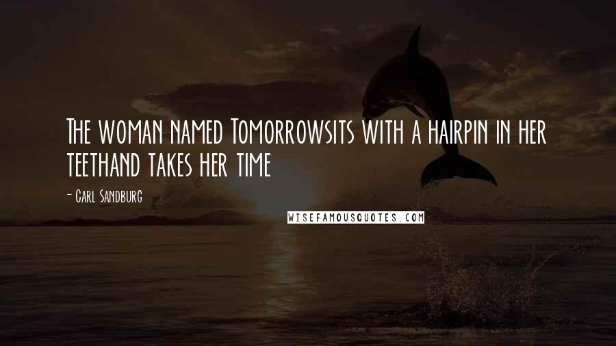 Carl Sandburg Quotes: The woman named Tomorrowsits with a hairpin in her teethand takes her time