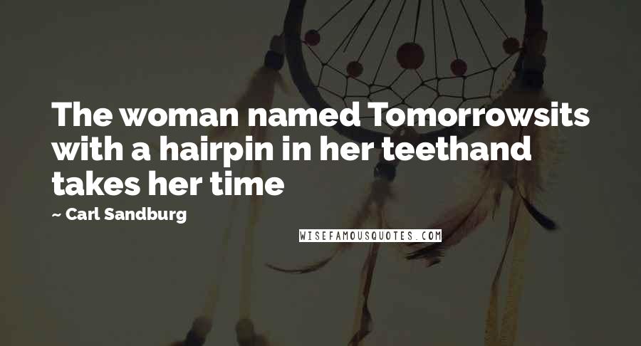 Carl Sandburg Quotes: The woman named Tomorrowsits with a hairpin in her teethand takes her time