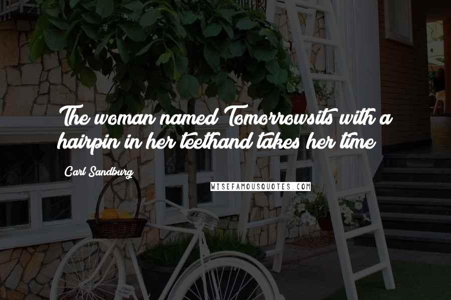 Carl Sandburg Quotes: The woman named Tomorrowsits with a hairpin in her teethand takes her time